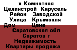 2-х Комнатная, Целинстрой (Карусель) › Район ­ Заводской › Улица ­ Крымская › Дом ­ 23 › Цена ­ 2 400 000 - Саратовская обл., Саратов г. Недвижимость » Квартиры продажа   . Саратовская обл.,Саратов г.